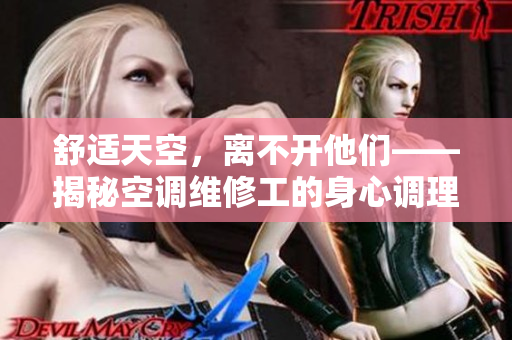 舒适天空，离不开他们——揭秘空调维修工的身心调理秘籍
