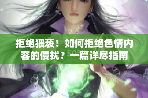 拒绝猥亵！如何拒绝色情内容的侵扰？一篇详尽指南