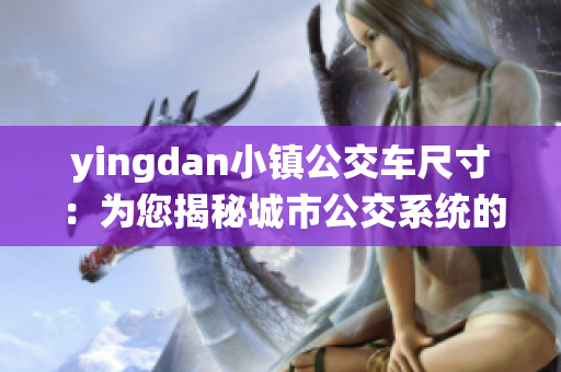 yingdan小镇公交车尺寸：为您揭秘城市公交系统的“小秘密”！