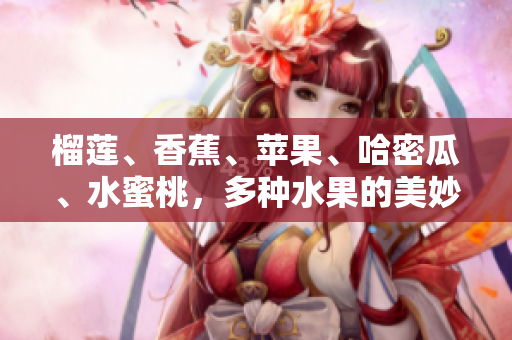 榴莲、香蕉、苹果、哈密瓜、水蜜桃，多种水果的美妙组合