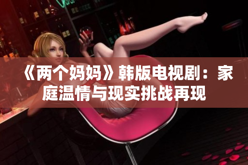 《两个妈妈》韩版电视剧：家庭温情与现实挑战再现
