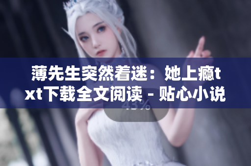 薄先生突然着迷：她上瘾txt下载全文阅读 - 贴心小说推荐