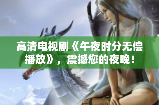 高清电视剧《午夜时分无偿播放》，震撼您的夜晚！