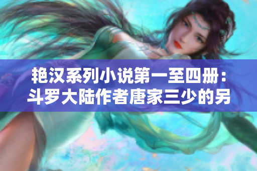 艳汉系列小说第一至四册：斗罗大陆作者唐家三少的另一大杰作