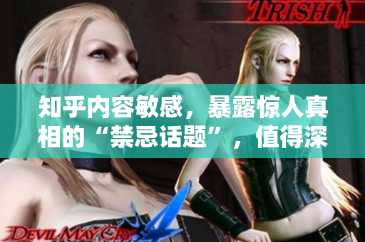 知乎内容敏感，暴露惊人真相的“禁忌话题”，值得深入探讨