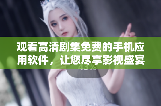 观看高清剧集免费的手机应用软件，让您尽享影视盛宴