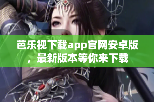 芭乐视下载app官网安卓版，最新版本等你来下载