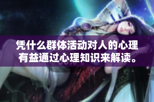 凭什么群体活动对人的心理有益通过心理知识来解读。