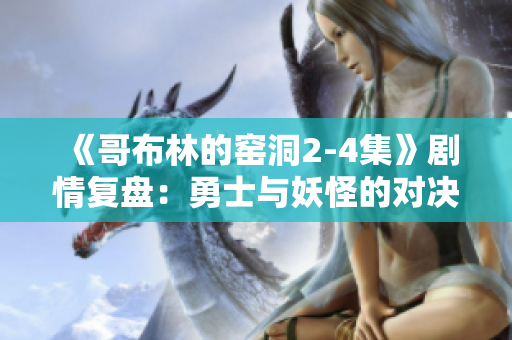 《哥布林的窑洞2-4集》剧情复盘：勇士与妖怪的对决再度上演