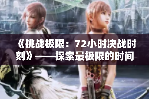 《挑战极限：72小时决战时刻》——探索最极限的时间挑战