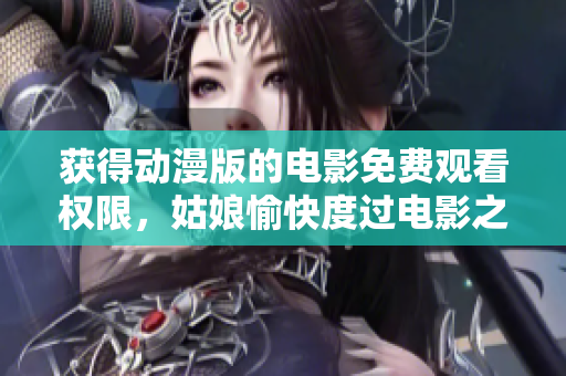 获得动漫版的电影免费观看权限，姑娘愉快度过电影之夜