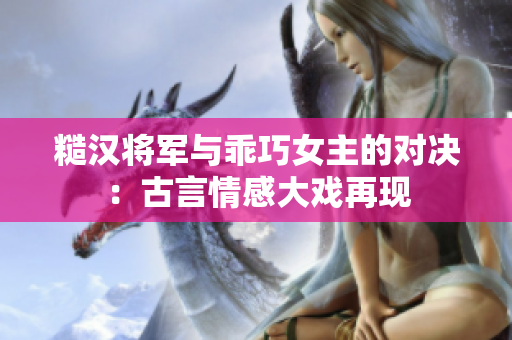 糙汉将军与乖巧女主的对决：古言情感大戏再现
