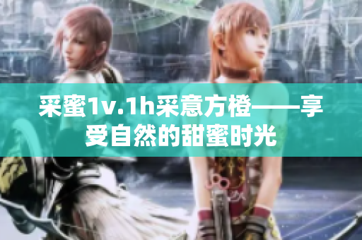 采蜜1v.1h采意方橙——享受自然的甜蜜时光