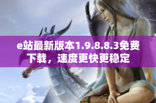 e站最新版本1.9.8.8.3免费下载，速度更快更稳定