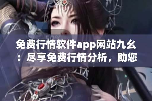 免费行情软件app网站九幺：尽享免费行情分析，助您投资无忧