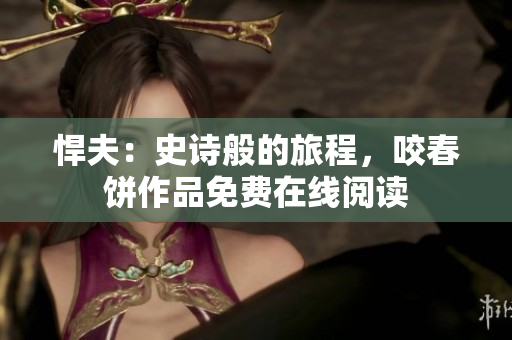 悍夫：史诗般的旅程，咬春饼作品免费在线阅读