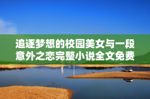 追逐梦想的校园美女与一段意外之恋完整小说全文免费阅读